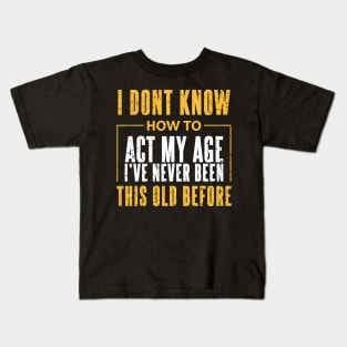 I Dont Know How To Act My Age Ive Never Been This Old Before Cool Kids T-Shirt